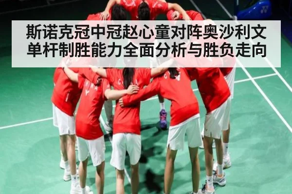斯诺克冠中冠赵心童对阵奥沙利文单杆制胜能力全面分析与胜负走向